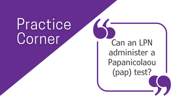 Practice Corner: Can LPNs Perform a Papanicolaou (Pap) test?